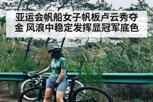 亚运会帆船女子帆板卢云秀夺金 风浪中稳定发挥显冠军底色