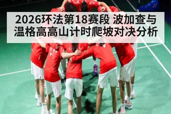 2026环法第18赛段 波加查与温格高高山计时爬坡对决分析